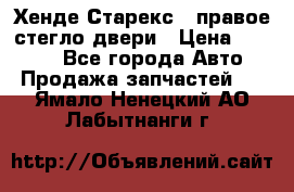 Хенде Старекс 1 правое стегло двери › Цена ­ 3 500 - Все города Авто » Продажа запчастей   . Ямало-Ненецкий АО,Лабытнанги г.